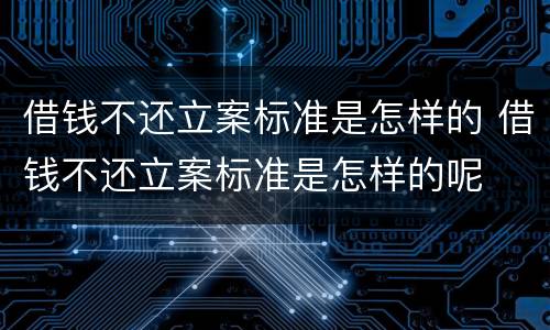 借钱不还立案标准是怎样的 借钱不还立案标准是怎样的呢
