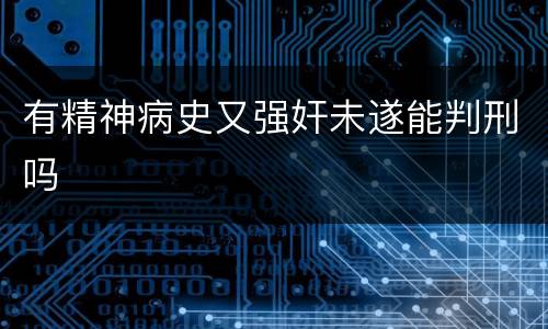 有精神病史又强奸未遂能判刑吗