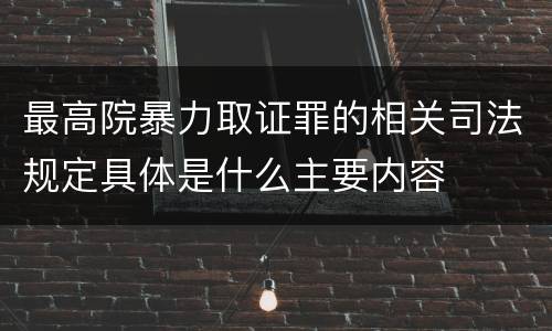 最高院暴力取证罪的相关司法规定具体是什么主要内容