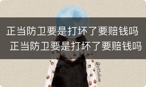 正当防卫要是打坏了要赔钱吗 正当防卫要是打坏了要赔钱吗