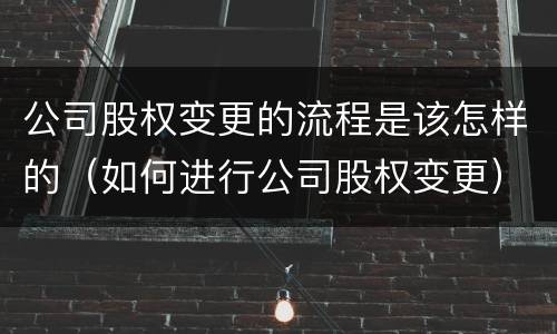 公司股权变更的流程是该怎样的（如何进行公司股权变更）
