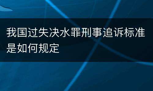 我国过失决水罪刑事追诉标准是如何规定