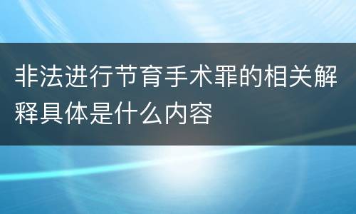 非法进行节育手术罪的相关解释具体是什么内容
