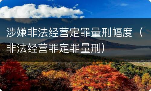 涉嫌非法经营定罪量刑幅度（非法经营罪定罪量刑）