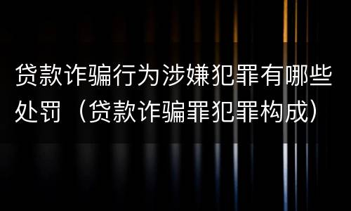 贷款诈骗行为涉嫌犯罪有哪些处罚（贷款诈骗罪犯罪构成）