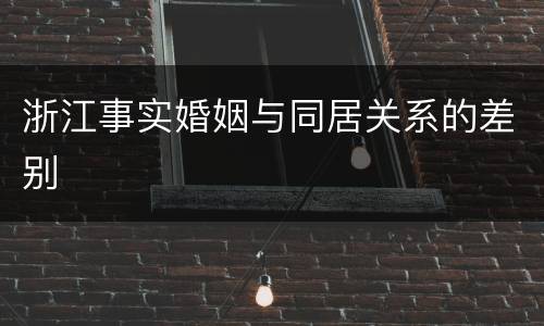 浙江事实婚姻与同居关系的差别
