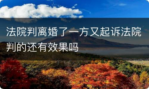 法院判离婚了一方又起诉法院判的还有效果吗