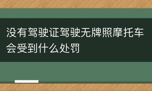 没有驾驶证驾驶无牌照摩托车会受到什么处罚