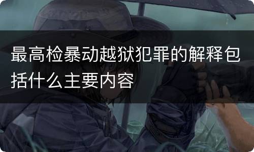 最高检暴动越狱犯罪的解释包括什么主要内容