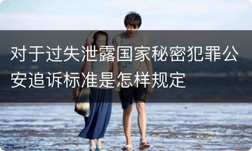 对于过失泄露国家秘密犯罪公安追诉标准是怎样规定