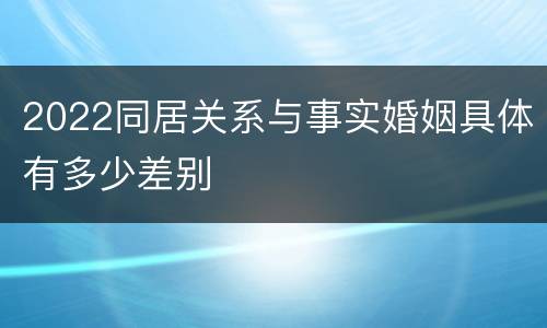 2022同居关系与事实婚姻具体有多少差别