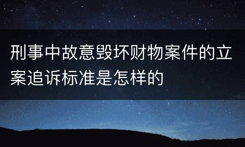 刑事中故意毁坏财物案件的立案追诉标准是怎样的