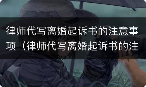 律师代写离婚起诉书的注意事项（律师代写离婚起诉书的注意事项有哪些）