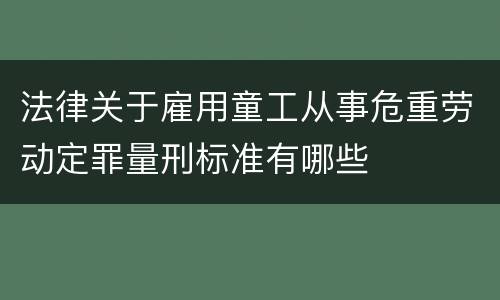 法律关于雇用童工从事危重劳动定罪量刑标准有哪些