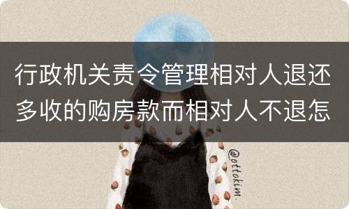 行政机关责令管理相对人退还多收的购房款而相对人不退怎么办