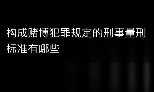 构成赌博犯罪规定的刑事量刑标准有哪些