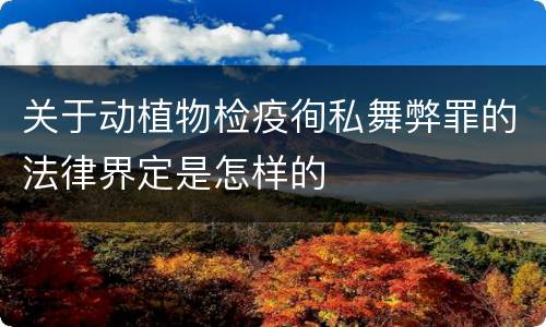 关于动植物检疫徇私舞弊罪的法律界定是怎样的