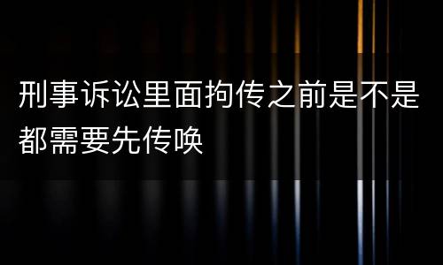 刑事诉讼里面拘传之前是不是都需要先传唤