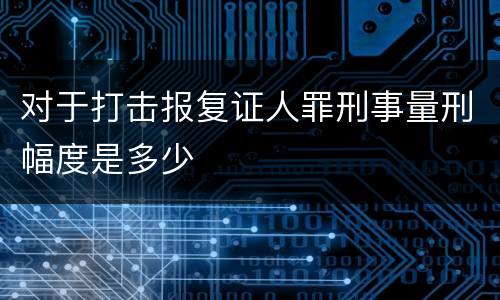 对于打击报复证人罪刑事量刑幅度是多少