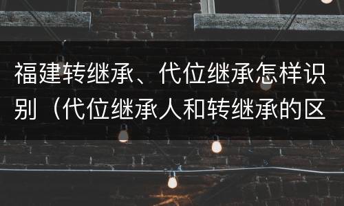 福建转继承、代位继承怎样识别（代位继承人和转继承的区别）