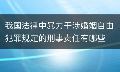 我国法律中暴力干涉婚姻自由犯罪规定的刑事责任有哪些