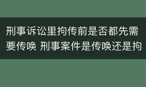 刑事诉讼里拘传前是否都先需要传唤 刑事案件是传唤还是拘传