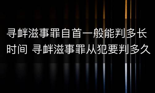 寻衅滋事罪自首一般能判多长时间 寻衅滋事罪从犯要判多久
