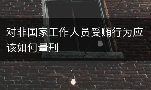 对非国家工作人员受贿行为应该如何量刑