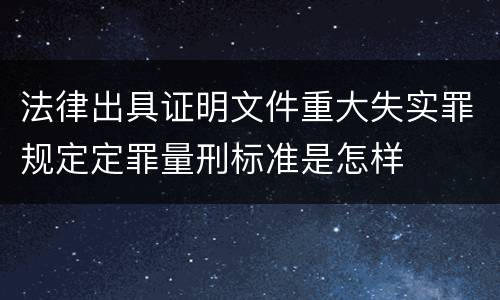 法律出具证明文件重大失实罪规定定罪量刑标准是怎样