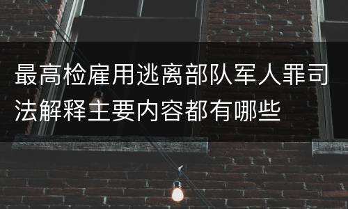 最高检雇用逃离部队军人罪司法解释主要内容都有哪些