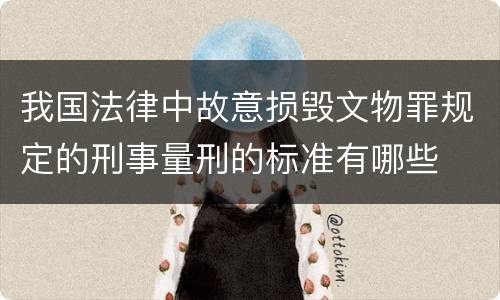 我国法律中故意损毁文物罪规定的刑事量刑的标准有哪些