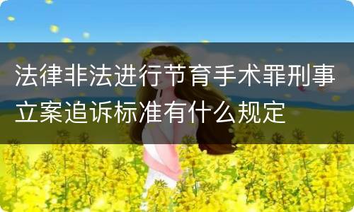 法律非法进行节育手术罪刑事立案追诉标准有什么规定