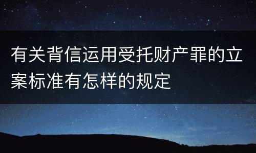 有关背信运用受托财产罪的立案标准有怎样的规定
