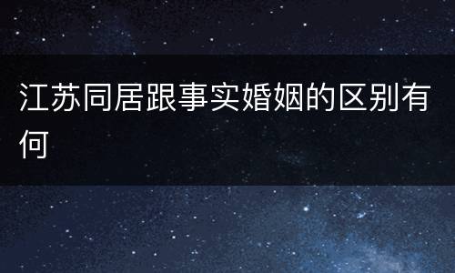 江苏同居跟事实婚姻的区别有何