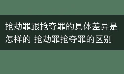 抢劫罪跟抢夺罪的具体差异是怎样的 抢劫罪抢夺罪的区别