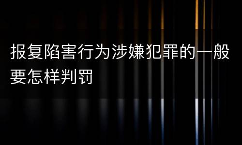 报复陷害行为涉嫌犯罪的一般要怎样判罚