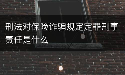 刑法对保险诈骗规定定罪刑事责任是什么