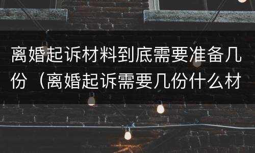 离婚起诉材料到底需要准备几份（离婚起诉需要几份什么材料）