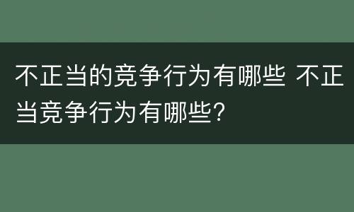 不正当的竞争行为有哪些 不正当竞争行为有哪些?