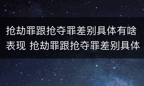 抢劫罪跟抢夺罪差别具体有啥表现 抢劫罪跟抢夺罪差别具体有啥表现呢
