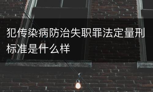犯传染病防治失职罪法定量刑标准是什么样