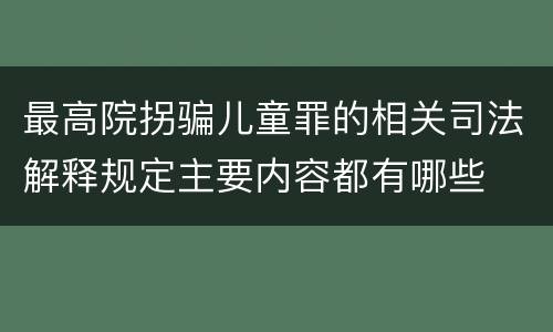 最高院拐骗儿童罪的相关司法解释规定主要内容都有哪些
