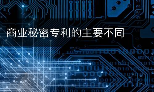 商业秘密专利的主要不同