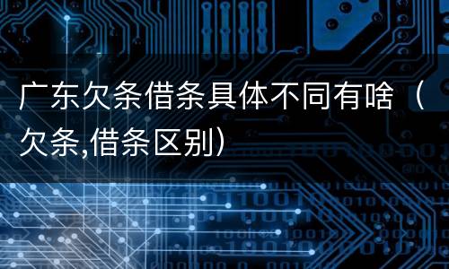 广东欠条借条具体不同有啥（欠条,借条区别）