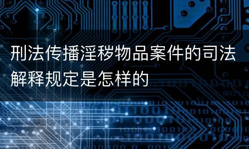刑法传播淫秽物品案件的司法解释规定是怎样的