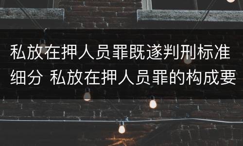 私放在押人员罪既遂判刑标准细分 私放在押人员罪的构成要件