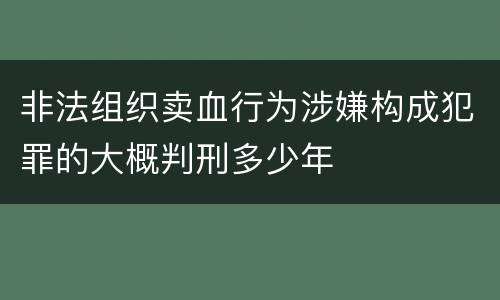 非法组织卖血行为涉嫌构成犯罪的大概判刑多少年