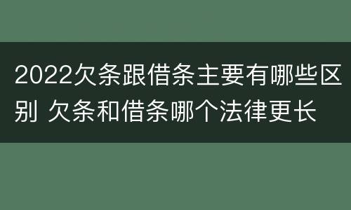 2022欠条跟借条主要有哪些区别 欠条和借条哪个法律更长