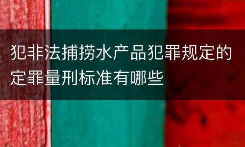 犯非法捕捞水产品犯罪规定的定罪量刑标准有哪些