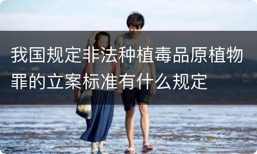 我国规定非法种植毒品原植物罪的立案标准有什么规定